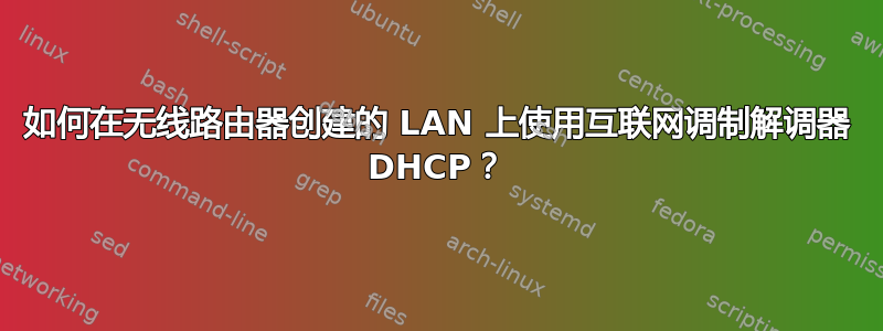 如何在无线路由器创建的 LAN 上使用互联网调制解调器 DHCP？