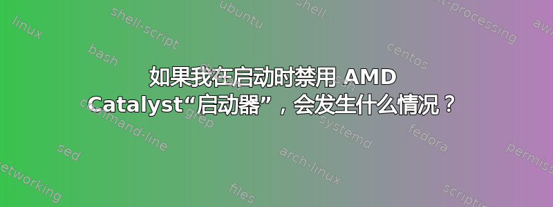 如果我在启动时禁用 AMD Catalyst“启动器”，会发生什么情况？