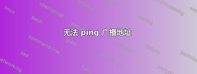 无法 ping 广播地址