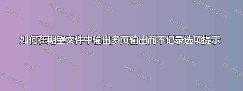 如何在期望文件中输出多页输出而不记录选项提示