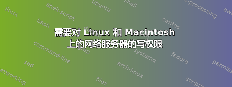 需要对 Linux 和 Macintosh 上的网络服务器的写权限