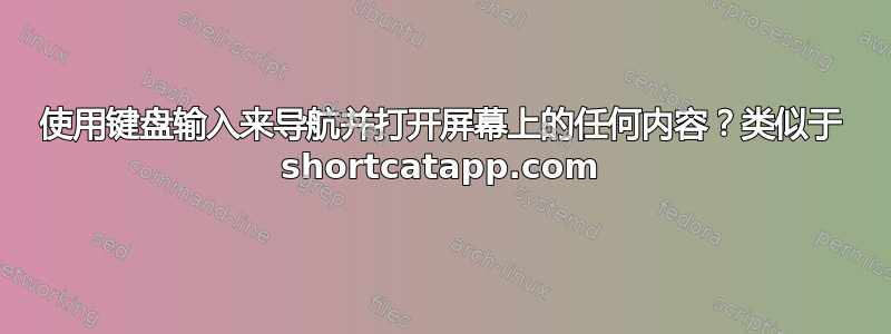 使用键盘输入来导航并打开屏幕上的任何内容？类似于 shortcatapp.com