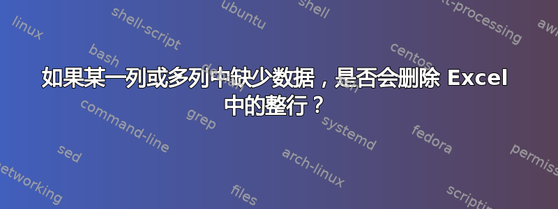 如果某一列或多列中缺少数据，是否会删除 Excel 中的整行？