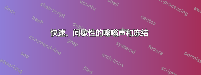 快速、间歇性的嗡嗡声和冻结