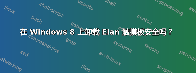 在 Windows 8 上卸载 Elan 触摸板安全吗？