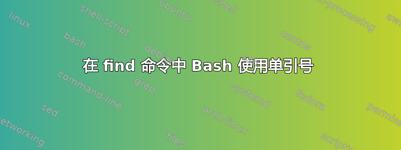 在 find 命令中 Bash 使用单引号