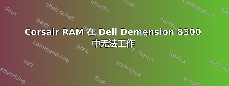 Corsair RAM 在 Dell Demension 8300 中无法工作