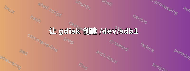 让 gdisk 创建 /dev/sdb1