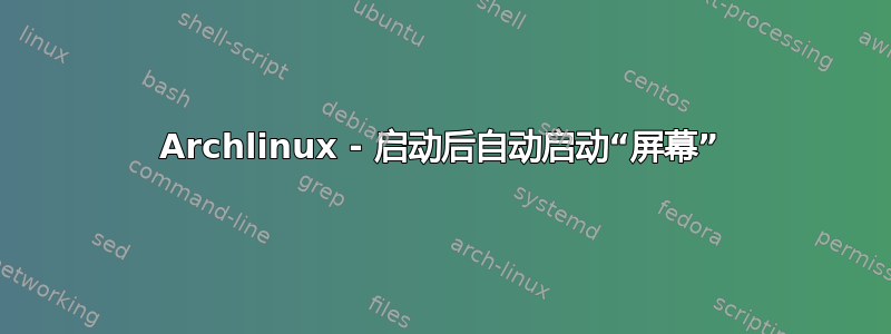 Archlinux - 启动后自动启动“屏幕”