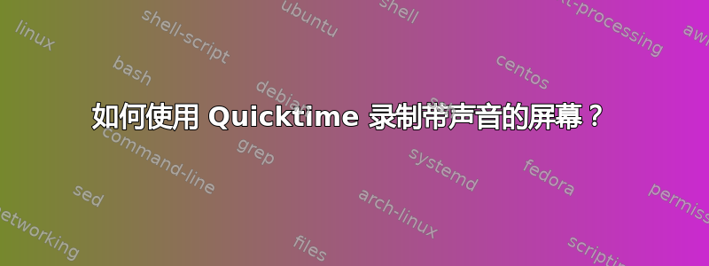 如何使用 Quicktime 录制带声音的屏幕？