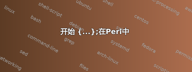 开始 {...};在Perl中