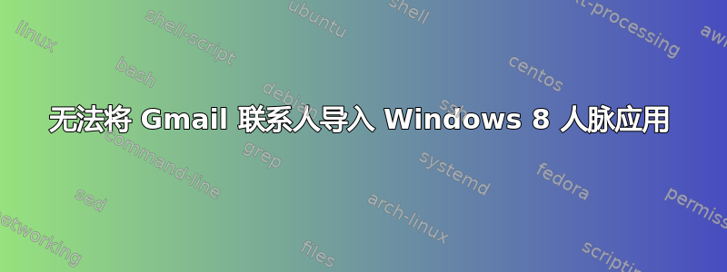 无法将 Gmail 联系人导入 Windows 8 人脉应用