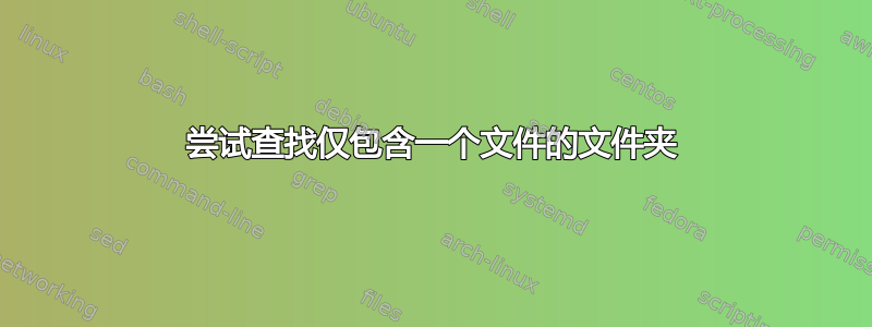 尝试查找仅包含一个文件的文件夹