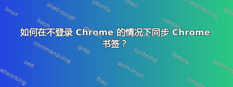 如何在不登录 Chrome 的情况下同步 Chrome 书签？