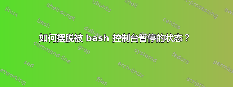 如何摆脱被 bash 控制台暂停的状态？