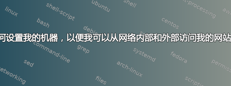 如何设置我的机器，以便我可以从网络内部和外部访问我的网站？