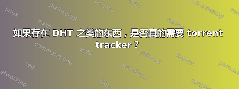 如果存在 DHT 之类的东西，是否真的需要 torrent tracker？