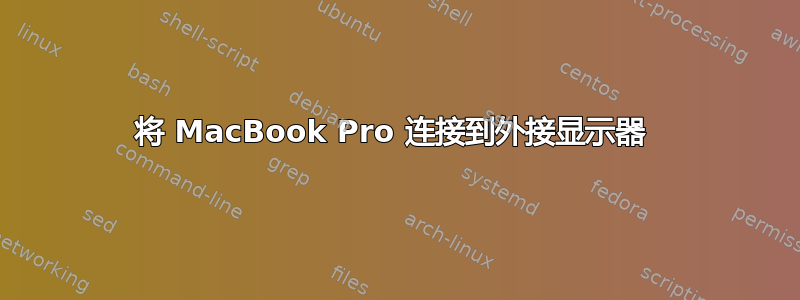 将 MacBook Pro 连接到外接显示器 