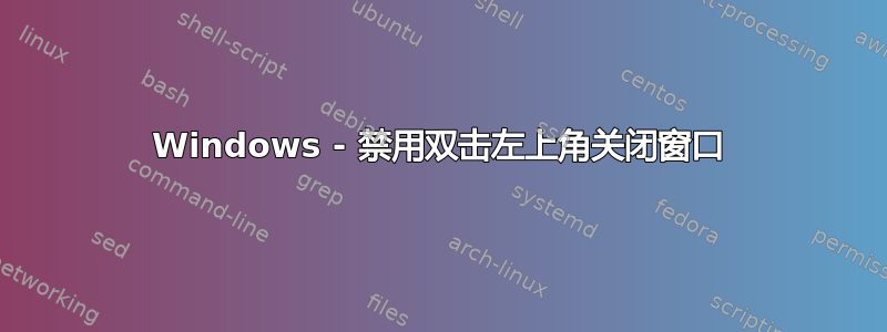 Windows - 禁用双击左上角关闭窗口