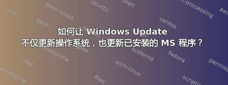 如何让 Windows Update 不仅更新操作系统，也更新已安装的 MS 程序？