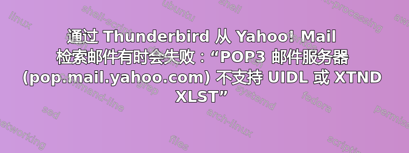 通过 Thunderbird 从 Yahoo! Mail 检索邮件有时会失败：“POP3 邮件服务器 (pop.mail.yahoo.com) 不支持 UIDL 或 XTND XLST”