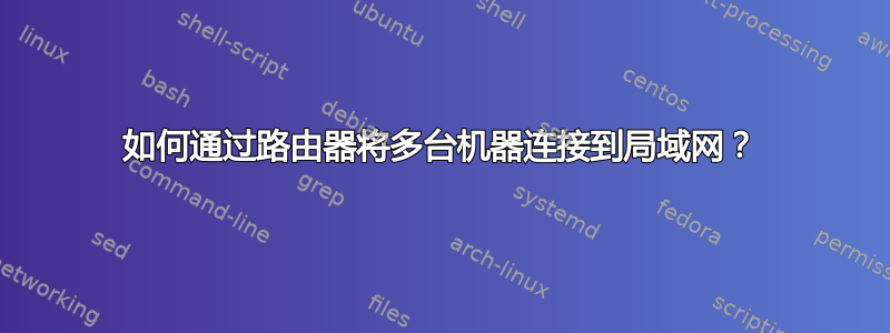 如何通过路由器将多台机器连接到局域网？