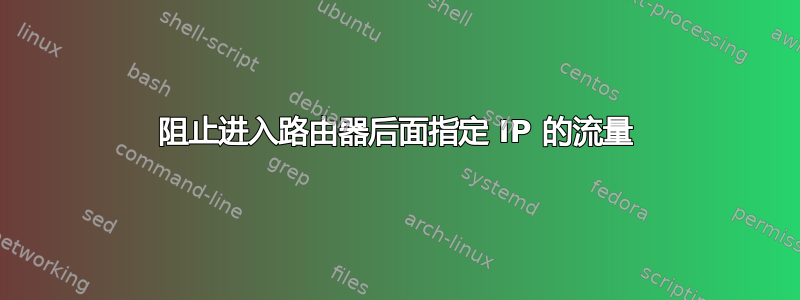 阻止进入路由器后面指定 IP 的流量