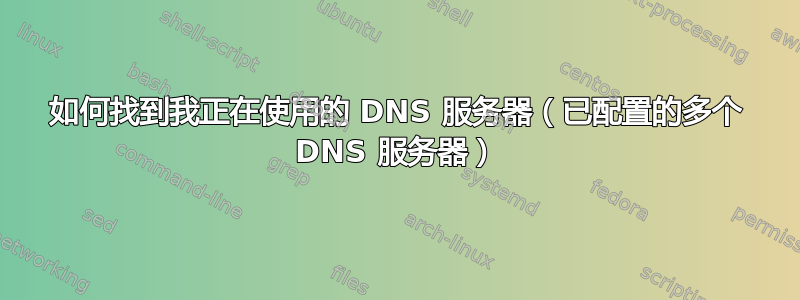 如何找到我正在使用的 DNS 服务器（已配置的多个 DNS 服务器）