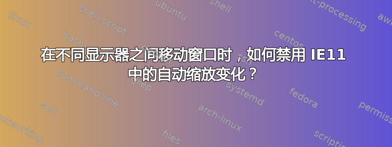 在不同显示器之间移动窗口时，如何禁用 IE11 中的自动缩放变化？