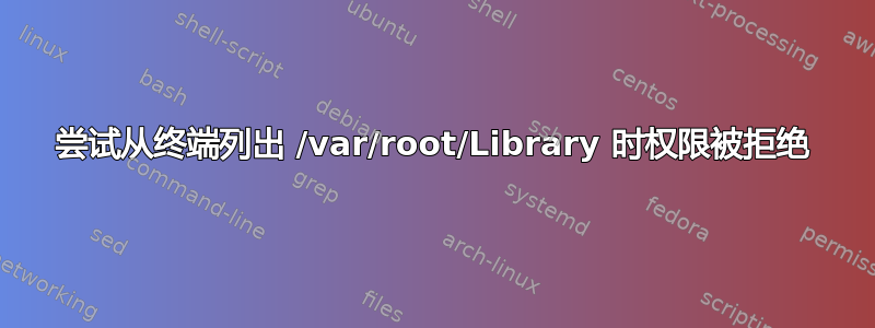 尝试从终端列出 /var/root/Library 时权限被拒绝