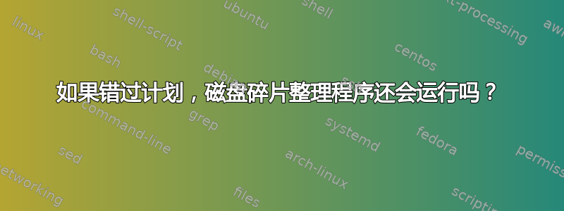 如果错过计划，磁盘碎片整理程序还会运行吗？