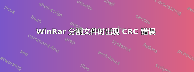 WinRar 分割文件时出现 CRC 错误