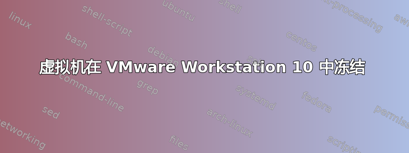 虚拟机在 VMware Workstation 10 中冻结