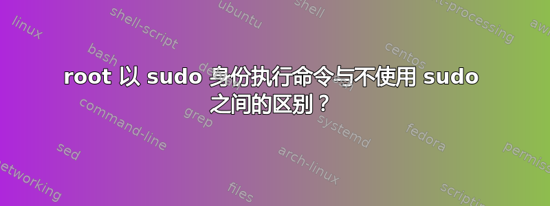 root 以 sudo 身份执行命令与不使用 sudo 之间的区别？