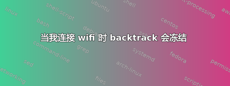 当我连接 wifi 时 backtrack 会冻结