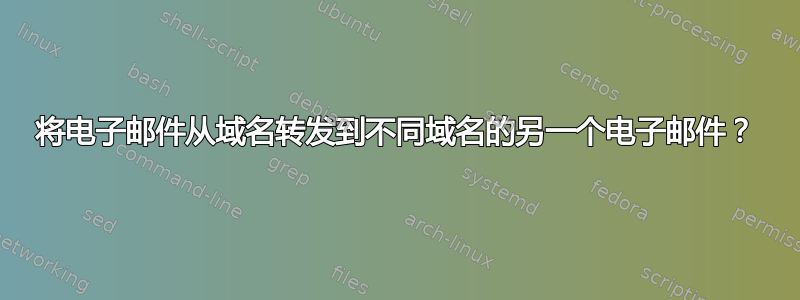 将电子邮件从域名转发到不同域名的另一个电子邮件？