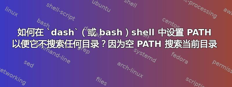 如何在 `dash`（或 bash）shell 中设置 PATH 以便它不搜索任何目录？因为空 PATH 搜索当前目录