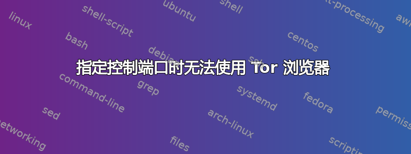 指定控制端口时无法使用 Tor 浏览器