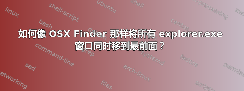 如何像 OSX Finder 那样将所有 explorer.exe 窗口同时移到最前面？