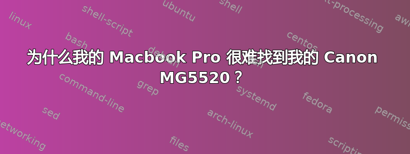 为什么我的 Macbook Pro 很难找到我的 Canon MG5520？