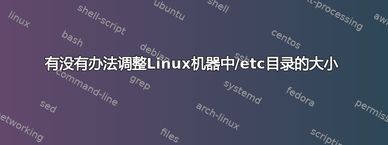 有没有办法调整Linux机器中/etc目录的大小