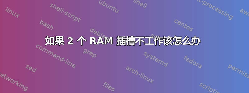 如果 2 个 RAM 插槽不工作该怎么办