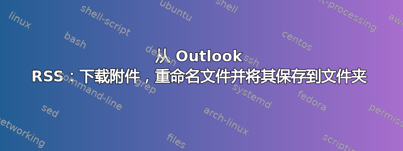 从 Outlook RSS：下载附件，重命名文件并将其保存到文件夹