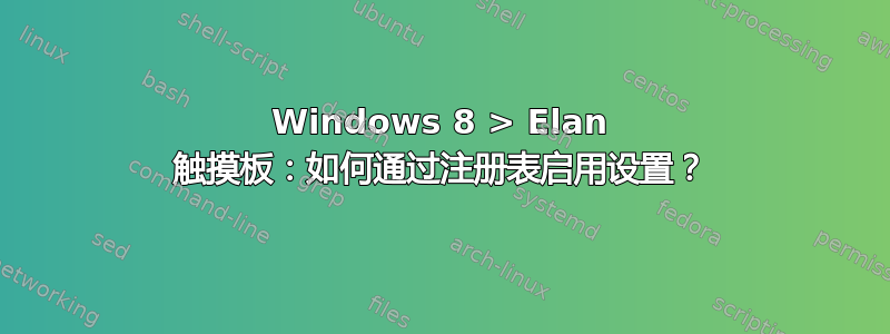 Windows 8 > Elan 触摸板：如何通过注册表启用设置？