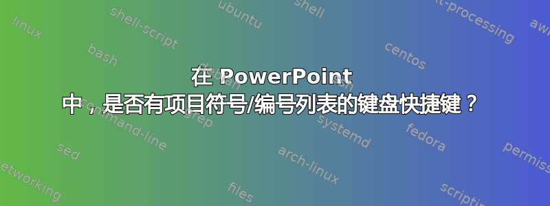 在 PowerPoint 中，是否有项目符号/编号列表的键盘快捷键？