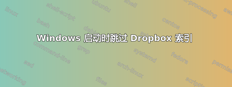 Windows 启动时跳过 Dropbox 索引