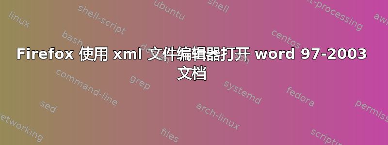 Firefox 使用 xml 文件编辑器打开 word 97-2003 文档