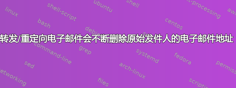 转发/重定向电子邮件会不断删除原始发件人的电子邮件地址