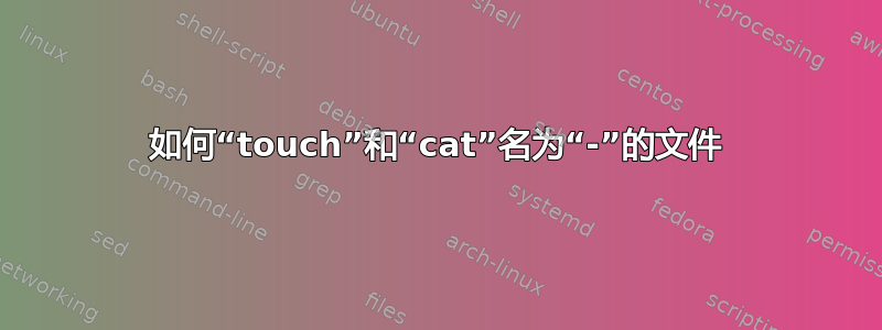 如何“touch”和“cat”名为“-”的文件