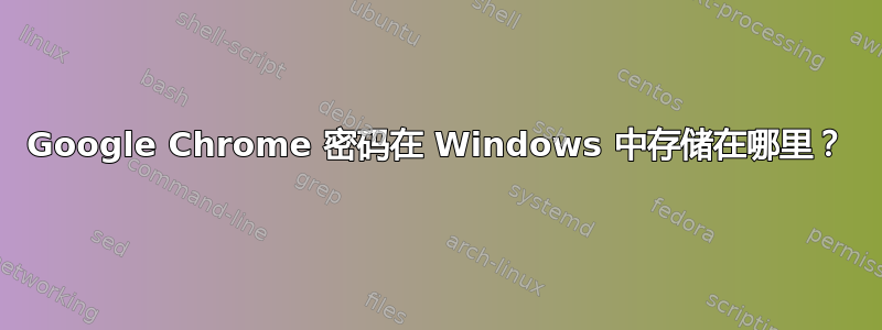 Google Chrome 密码在 Windows 中存储在哪里？